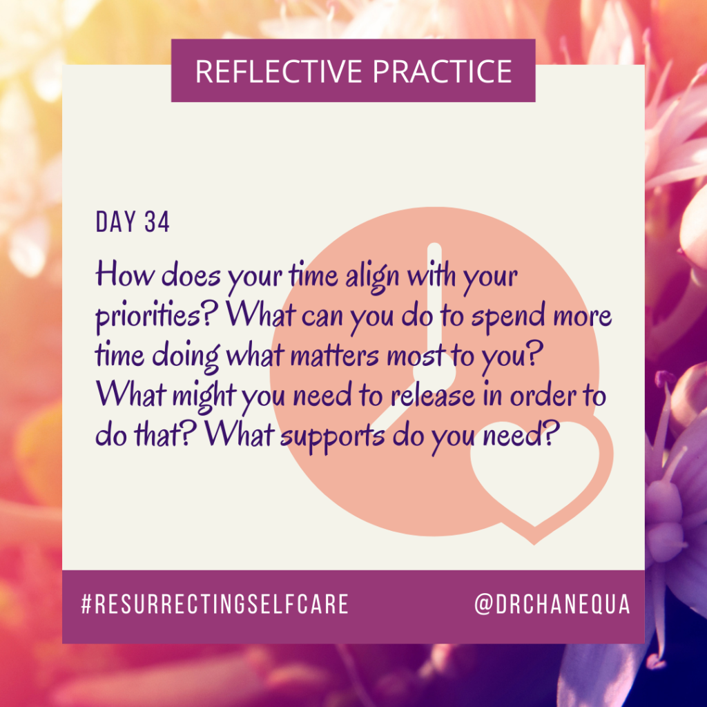 Decorative image. Text reads: "Reflective Practice. Day 34. How does your time align with your priorities? What can you do to spend more time doing what matters most to you? What might you need to release in order to do that? What supports do you need? #ResurrectingSelfCare @DrChanequa." Background of flowers and clock graphic. 