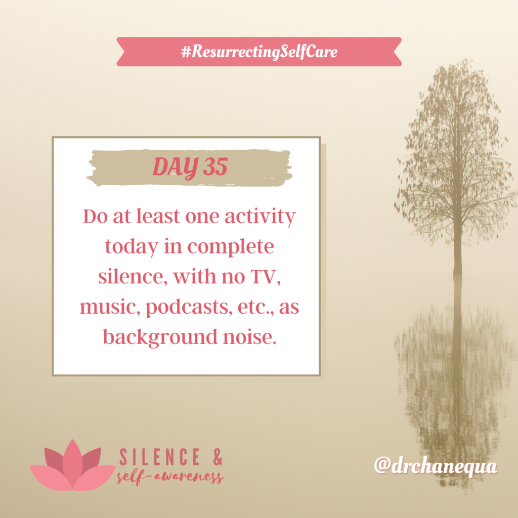 Decorative graphic. Background image of an almost bare tree and its reflection. Text reads: "#ResurrectingSelfCare. Day 35. Do at least one activity today in complete silence, with no TV, music, podcasts, etc., as background noise. Silence & Self-Awareness. @drchanequa."