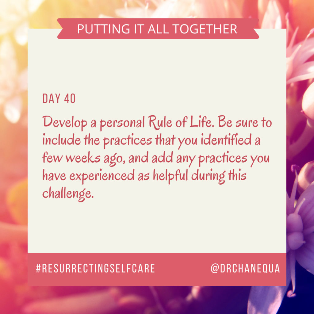 Text on a pastel floral background. Text reads: "Putting it all together. Day 40. Develop a personal Rule of Life. Be sure to include the practices that you identified a few weeks ago, and add any practices you have experienced as helpful during this challenge. #ResurrectingSelfCare. @DrChanequa"
